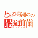 とある鳴瀬のの最強前歯（サカビッパ）