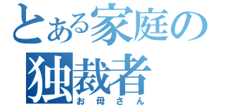 とある家庭の独裁者（お母さん）