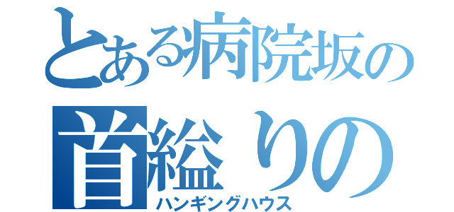 とある病院坂の首縊りの家（ハンギングハウス）