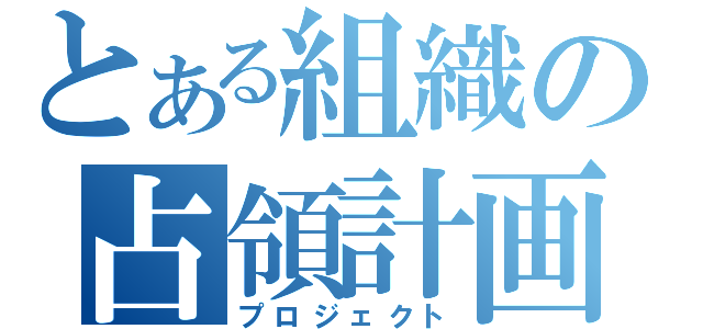 とある組織の占領計画（プロジェクト）