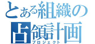 とある組織の占領計画（プロジェクト）