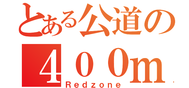 とある公道の４００ｍ（Ｒｅｄｚｏｎｅ）