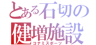 とある石切の健増施設（コナミスポーツ）