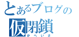 とあるブログの仮閉鎖（かへいさ）