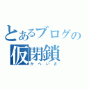 とあるブログの仮閉鎖（かへいさ）