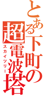 とある下町の超電波塔（スカイツリー）