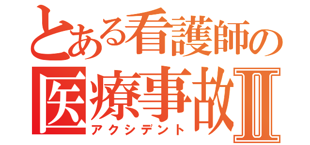 とある看護師の医療事故Ⅱ（アクシデント）