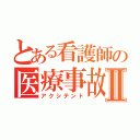 とある看護師の医療事故Ⅱ（アクシデント）