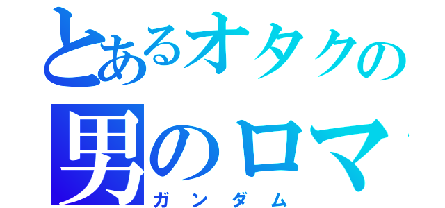 とあるオタクの男のロマン（ガンダム）