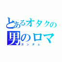 とあるオタクの男のロマン（ガンダム）