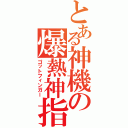 とある神機の爆熱神指（ゴットフィンガー）