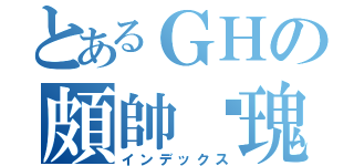 とあるＧＨの頗帥玫瑰（インデックス）