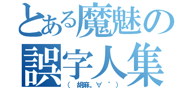 とある魔魅の誤字人集（（ 胡麻。∀ ゜））