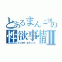 とあるまんこ団の性欲事情Ⅱ（Ｂｙ団長（高見らいむ））