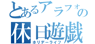 とあるアラフォーの休日遊戯（ホリデーライフ）