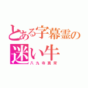 とある字幕霊の迷い牛（八九寺真宵）