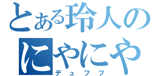 とある玲人のにやにや（デュフフ）