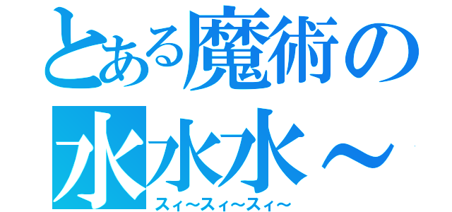 とある魔術の水水水～（スィ～スィ～スィ～）