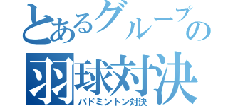 とあるグループの羽球対決（バドミントン対決）