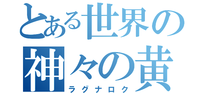 とある世界の神々の黄昏（ラグナロク）