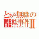 とある無職の詐欺事件Ⅱ（オフ会０人）