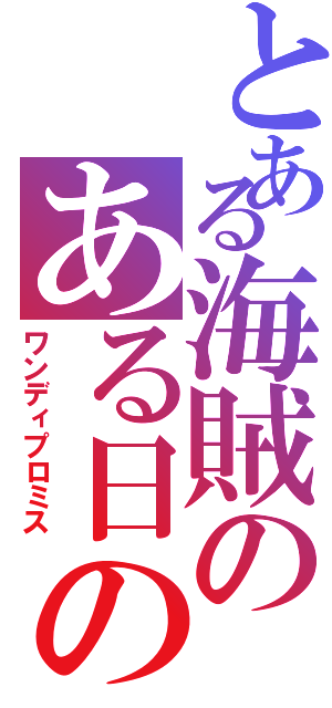 とある海賊のある日の約束（ワンディプロミス）