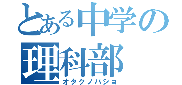 とある中学の理科部（オタクノバショ）