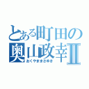 とある町田の奥山政幸Ⅱ（おくやままさゆき）