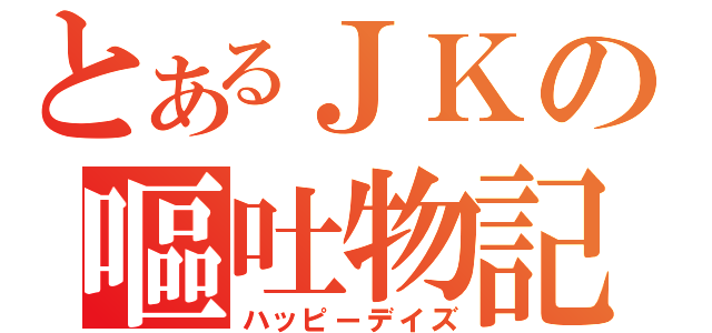 とあるＪＫの嘔吐物記（ハッピーデイズ）