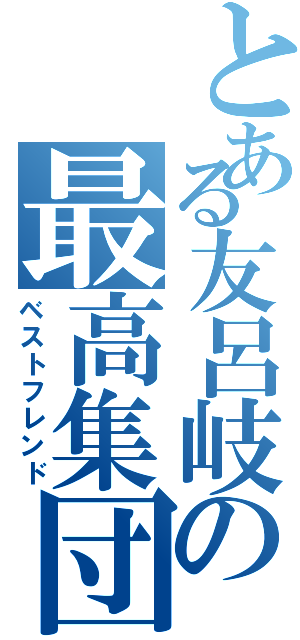 とある友呂岐の最高集団（ベストフレンド）