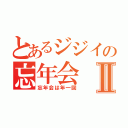 とあるジジイの忘年会Ⅱ（忘年会は年一回）