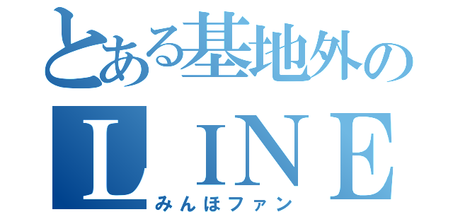 とある基地外のＬＩＮＥ（みんほファン）