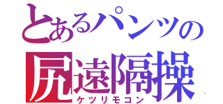 とあるパンツの尻遠隔操作機（ケツリモコン）