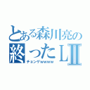 とある森川亮の終ったＬＩＮＥⅡ（チョンゲｗｗｗｗ）