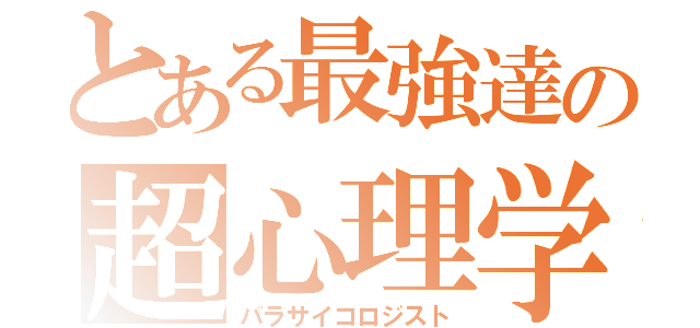 とある最強達の超心理学（パラサイコロジスト）