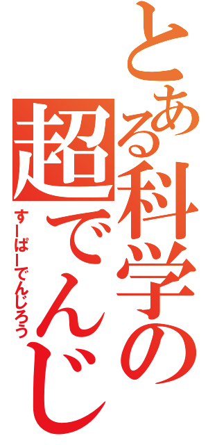 とある科学の超でんじろう（すーぱーでんじろう）