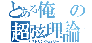 とある俺の超弦理論（ストリングセオリー）