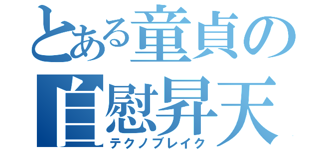 とある童貞の自慰昇天（テクノブレイク）