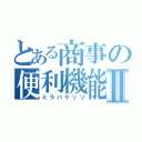 とある商事の便利機能Ⅱ（ミラバケッソ）