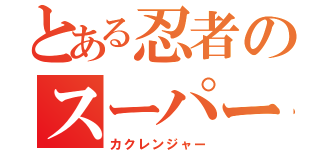 とある忍者のスーパー戦隊（カクレンジャー）