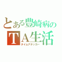 とある豊崎病のＴＡ生活（タイムアタッカー）