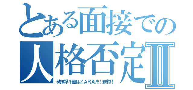 とある面接での人格否定Ⅱ（英検準１級はＺＡＲＡだ！安物！）