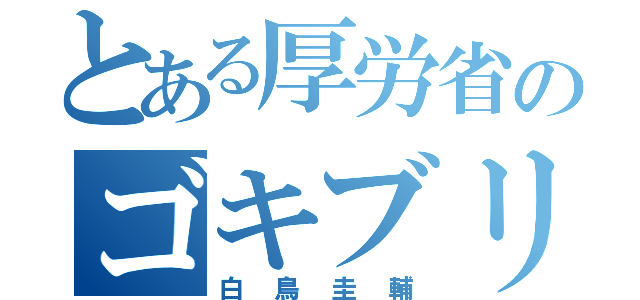 とある厚労省のゴキブリ（白鳥圭輔）