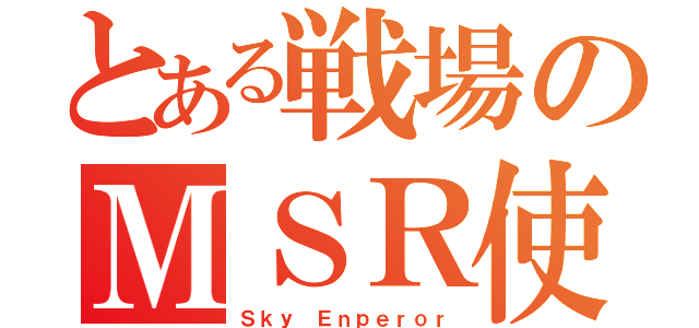 とある戦場のＭＳＲ使い（Ｓｋｙ Ｅｎｐｅｒｏｒ）