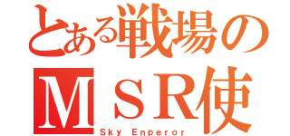 とある戦場のＭＳＲ使い（Ｓｋｙ Ｅｎｐｅｒｏｒ）