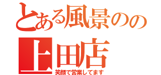 とある風景のの上田店（笑顔で営業してます）