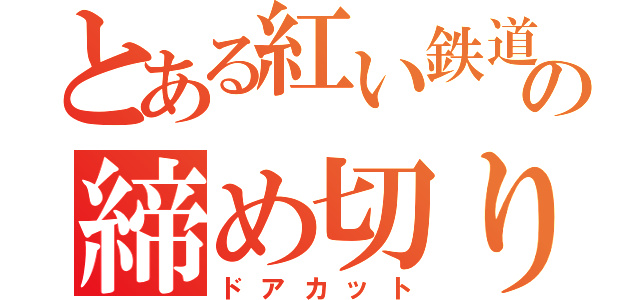 とある紅い鉄道の締め切り（ドアカット）