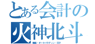 とある会計の火神北斗（毒蝮・ダークパラディン・花子）