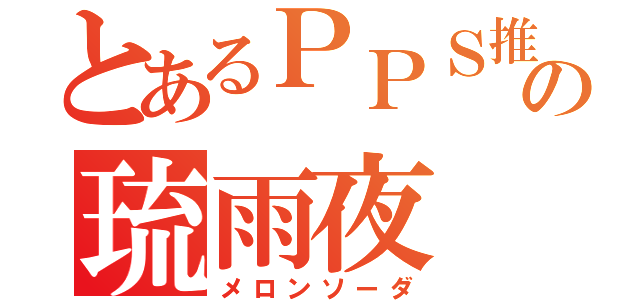 とあるＰＰＳ推しのの琉雨夜（メロンソーダ）