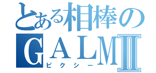 とある相棒のＧＡＬＭⅡ（ピクシー）